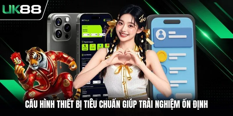 Cấu hình thiết bị tiêu chuẩn giúp trải nghiệm ổn định