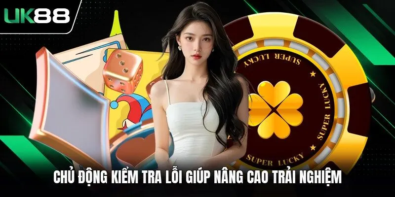 Chủ động kiểm tra lỗi giúp nâng cao trải nghiệm