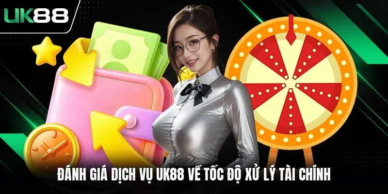 Đánh giá dịch vụ UK88 về tốc độ xử lý tài chính