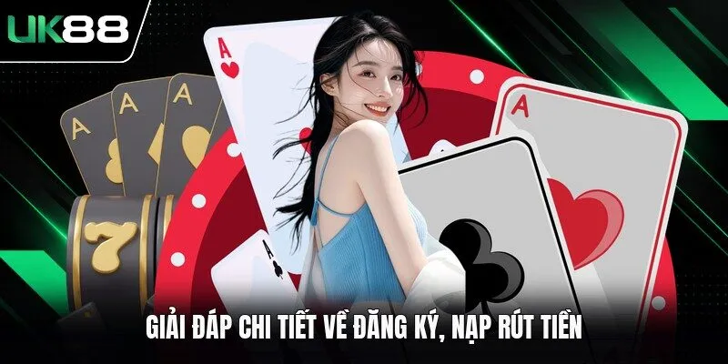 Giải đáp chi tiết về đăng ký, nạp rút tiền
