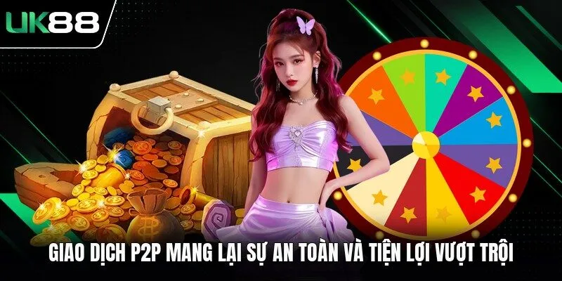 Giao dịch P2P mang lại sự an toàn và tiện lợi vượt trội