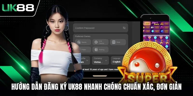 Hướng Dẫn Đăng Ký UK88 Nhanh Chóng Chuẩn Xác, Đơn Giản