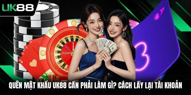 Quên Mật Khẩu UK88 Cần Phải Làm Gì? Cách Lấy Lại Tài Khoản